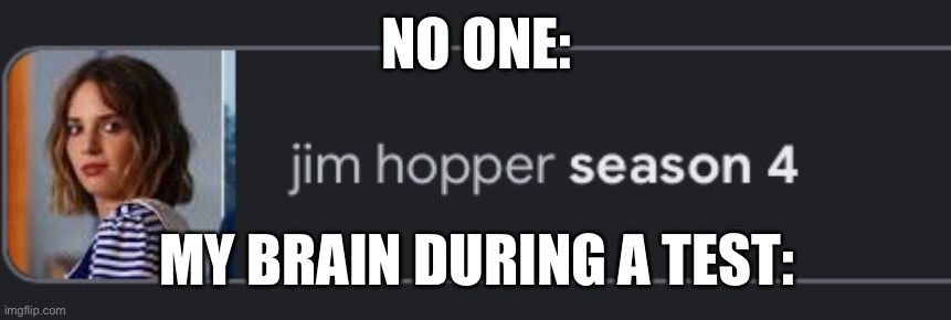 Ah yes, Jim hopper definitely works at scoops ahoy in season 4 | NO ONE:; MY BRAIN DURING A TEST: | image tagged in memes,stranger things | made w/ Imgflip meme maker