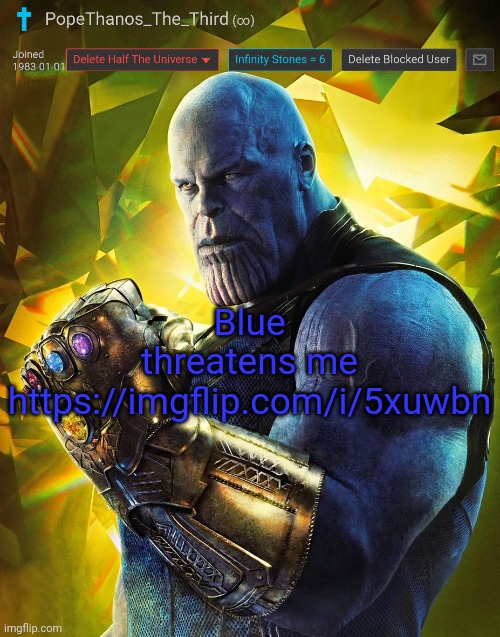 https://imgflip.com/i/5xuwbn | Blue threatens me https://imgflip.com/i/5xuwbn | image tagged in popethanos_the_third announcement template by andrewfinlayson | made w/ Imgflip meme maker