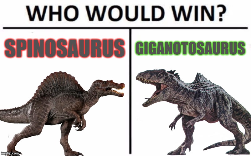 Interested to see how this'll turn out | SPINOSAURUS; GIGANOTOSAURUS | image tagged in who would win,spinosaurus,giganotosaurus,jurassic world dominion | made w/ Imgflip meme maker
