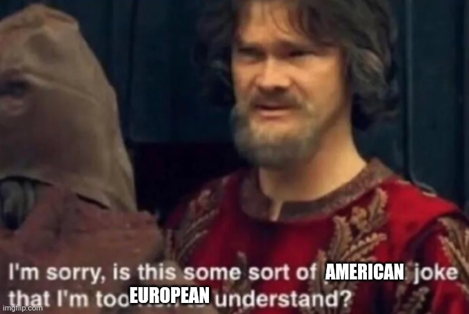 Peasant Joke I'm too rich to understand | EUROPEAN AMERICAN | image tagged in peasant joke i'm too rich to understand | made w/ Imgflip meme maker