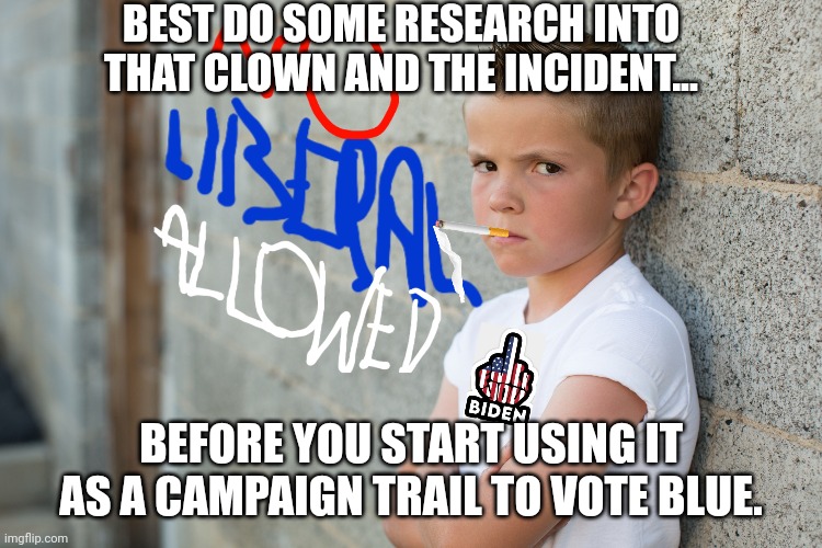 BEST DO SOME RESEARCH INTO THAT CLOWN AND THE INCIDENT... BEFORE YOU START USING IT AS A CAMPAIGN TRAIL TO VOTE BLUE. | made w/ Imgflip meme maker