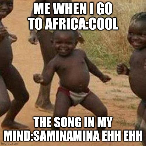 Third World Success Kid | ME WHEN I GO TO AFRICA:COOL; THE SONG IN MY MIND:SAMINAMINA EHH EHH | image tagged in memes,third world success kid | made w/ Imgflip meme maker