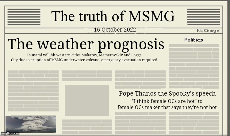 The truth of MSMG | 16 October 2022; The weather prognosis; Tsunami will hit western cities Makarov, Memerovskiy and Sogga City due to eruption of MSMG underwater volcano, emergency evacuation required; Pope Thanos the Spooky's speech; "I think female OCs are hot" to female OCs maker thst says they're not hot | image tagged in the truth of msmg | made w/ Imgflip meme maker