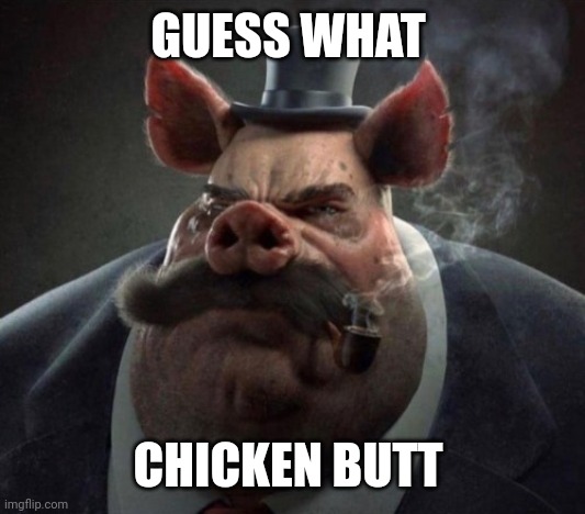 hyper realistic picture of a smartly dressed pig smoking a pipe | GUESS WHAT; CHICKEN BUTT | image tagged in hyper realistic picture of a smartly dressed pig smoking a pipe | made w/ Imgflip meme maker