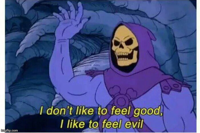 How I feel in Halloween | image tagged in i don t like to feel good i like to feel evil | made w/ Imgflip meme maker