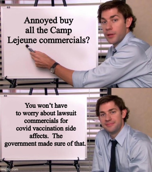 The government has made sure we won’t be bothered with future vaccination lawsuit commercials | Annoyed buy all the Camp Lejeune commercials? You won’t have to worry about lawsuit commercials for covid vaccination side affects.  The government made sure of that. | image tagged in jim halpert explains,politics lol,memes | made w/ Imgflip meme maker