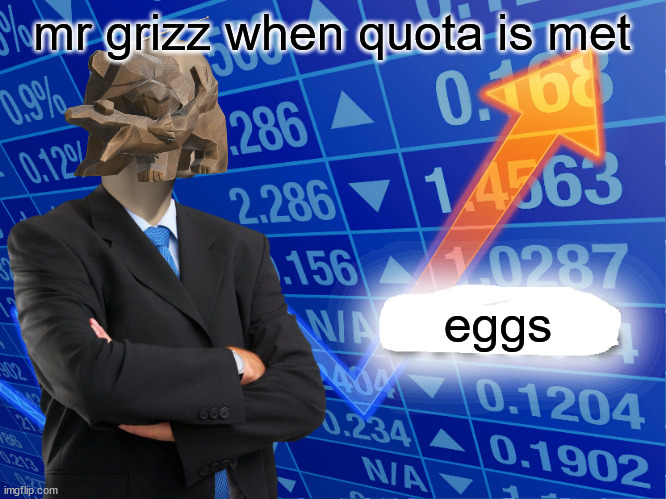 Empty Stonks | mr grizz when quota is met eggs | image tagged in empty stonks | made w/ Imgflip meme maker