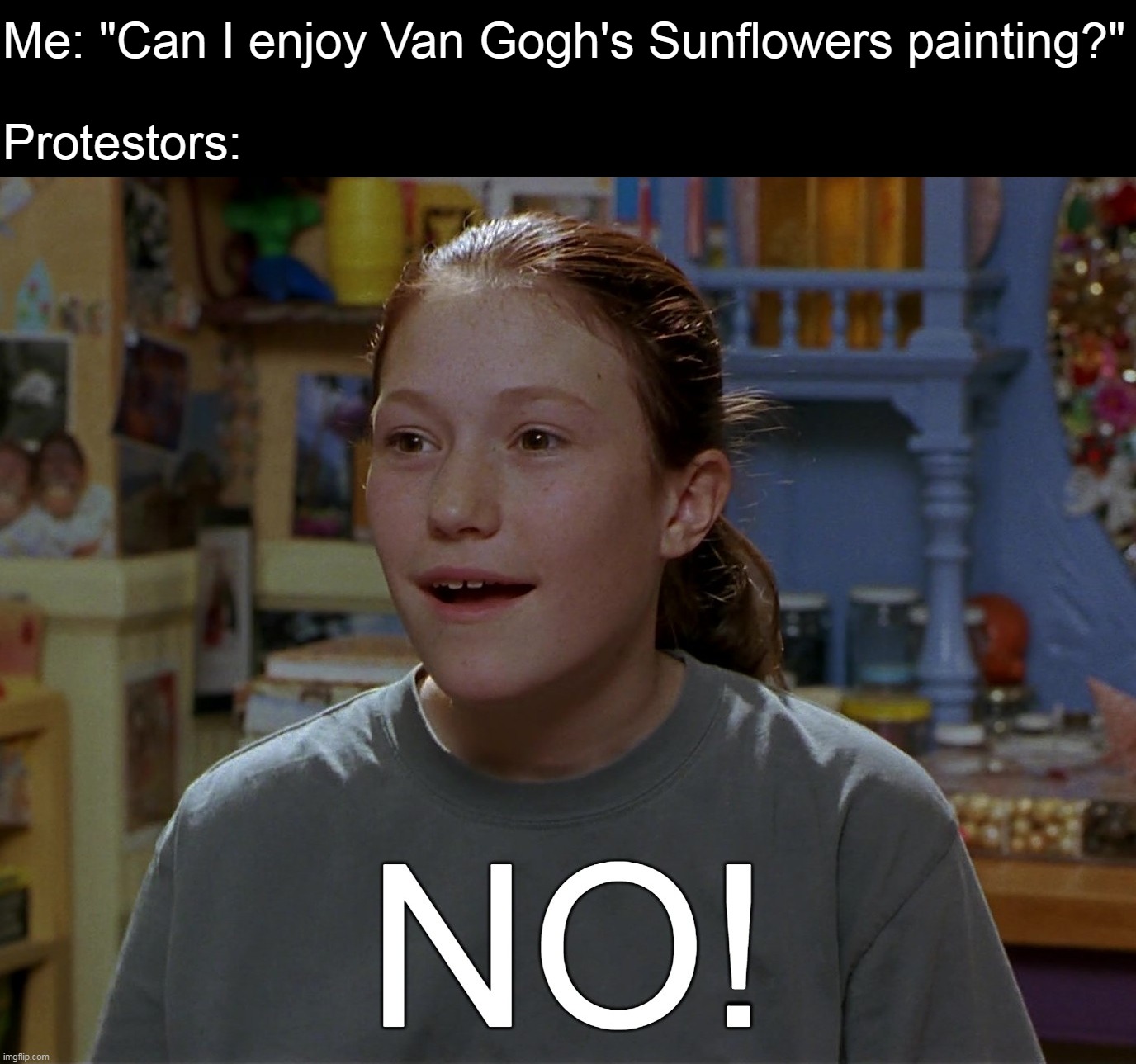 Me: "Can I enjoy Van Gogh's Sunflowers painting?"
 
Protestors: | image tagged in meme,memes,humor,funny | made w/ Imgflip meme maker