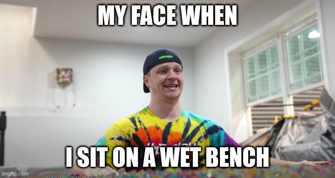 unspeakable | MY FACE WHEN; I SIT ON A WET BENCH | image tagged in funny | made w/ Imgflip meme maker