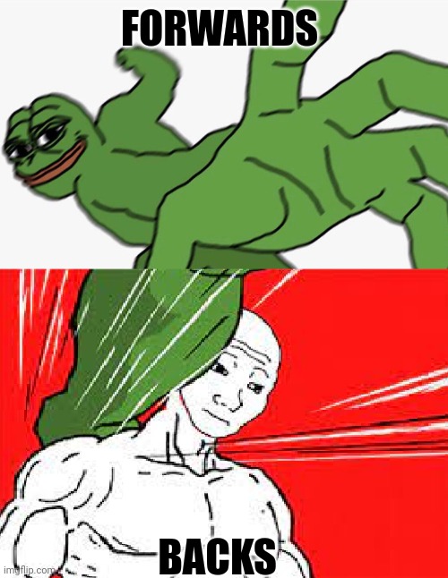 So true | FORWARDS; BACKS | image tagged in pepe punch vs dodging wojak | made w/ Imgflip meme maker
