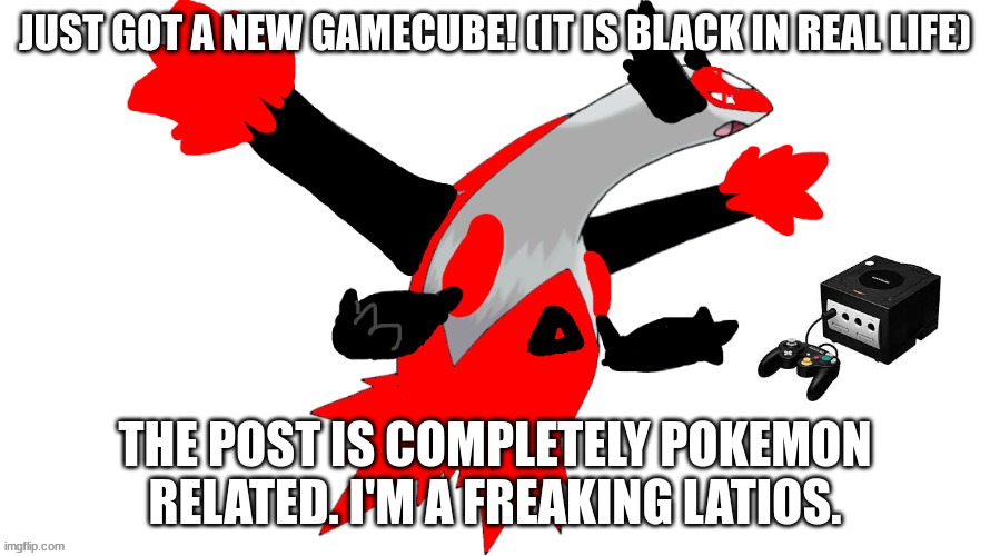 GAMECUBE TIME LEST G9!!!!! | JUST GOT A NEW GAMECUBE! (IT IS BLACK IN REAL LIFE); THE POST IS COMPLETELY POKEMON RELATED. I'M A FREAKING LATIOS. | image tagged in reverse latios | made w/ Imgflip meme maker