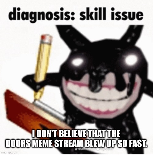 Diagnosis: stream issue. | I DON’T BELIEVE THAT THE DOORS MEME STREAM BLEW UP SO FAST. | image tagged in skill issue | made w/ Imgflip meme maker