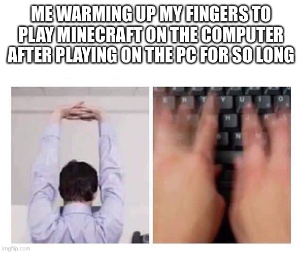 Finger Cracking | ME WARMING UP MY FINGERS TO PLAY MINECRAFT ON THE COMPUTER AFTER PLAYING ON THE PC FOR SO LONG | image tagged in finger cracking | made w/ Imgflip meme maker