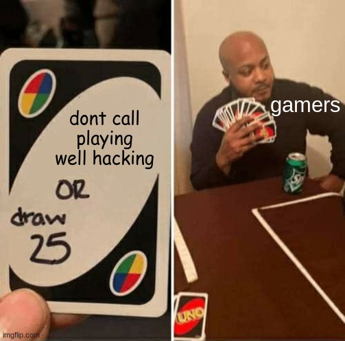 UNO Draw 25 Cards | gamers; dont call playing well hacking | image tagged in memes,uno draw 25 cards | made w/ Imgflip meme maker