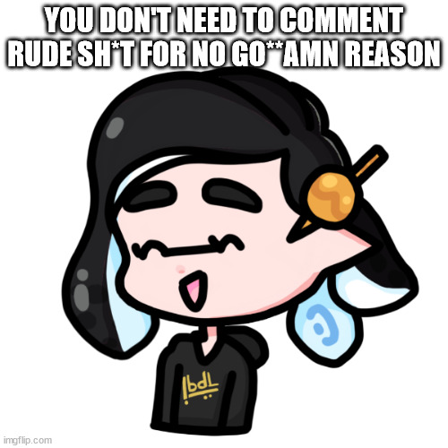 to @mrdwellersucks2 (i know not pokemon) | YOU DON'T NEED TO COMMENT RUDE SH*T FOR NO GO**AMN REASON | image tagged in spliza | made w/ Imgflip meme maker
