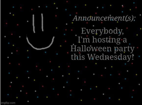 More info later | Everybody, I'm hosting a Halloween party this Wednesday! | image tagged in smile announcement | made w/ Imgflip meme maker