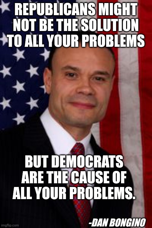 Don't get DED vote R.E.D. Remove Every Democrat | REPUBLICANS MIGHT NOT BE THE SOLUTION TO ALL YOUR PROBLEMS; BUT DEMOCRATS ARE THE CAUSE OF ALL YOUR PROBLEMS. -DAN BONGINO | image tagged in america,republican,conservatives | made w/ Imgflip meme maker