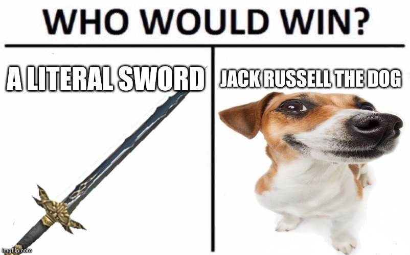 Sword vs custom imag rp dog | A LITERAL SWORD; JACK RUSSELL THE DOG | image tagged in who would win | made w/ Imgflip meme maker