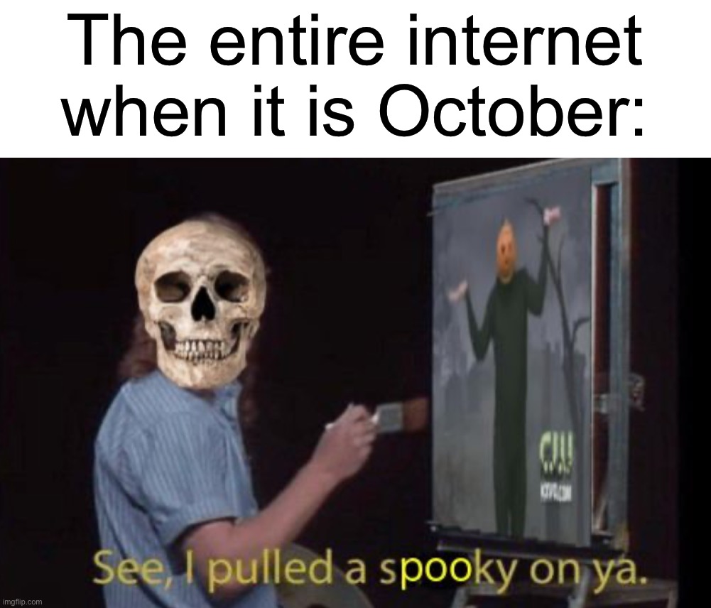 I love October | The entire internet when it is October: | image tagged in memes,funny,halloween,spooky month,hell yes,see i pulled a sneaky on you | made w/ Imgflip meme maker