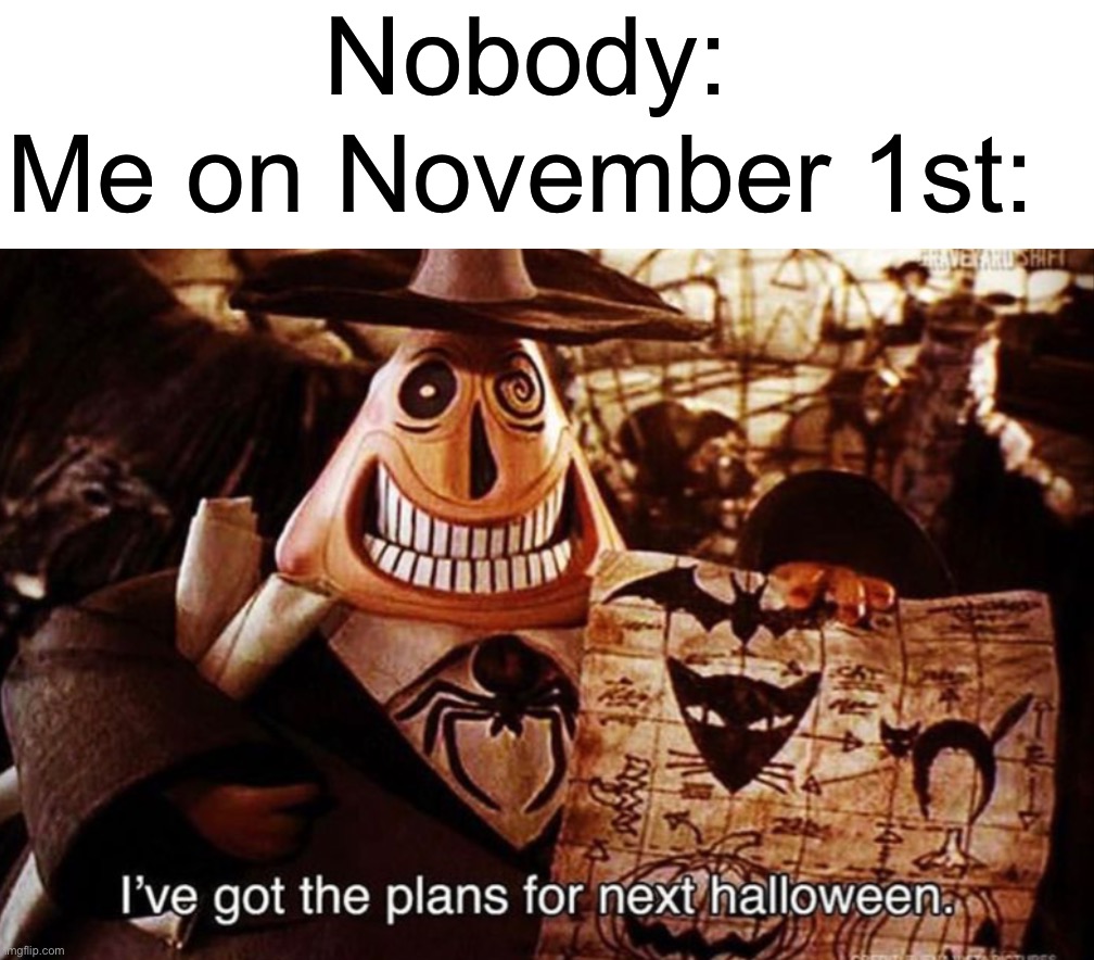 Me in a nutshell: | Nobody:; Me on November 1st: | image tagged in memes,funny,halloween memes,halloween,spooky month,hell yes | made w/ Imgflip meme maker