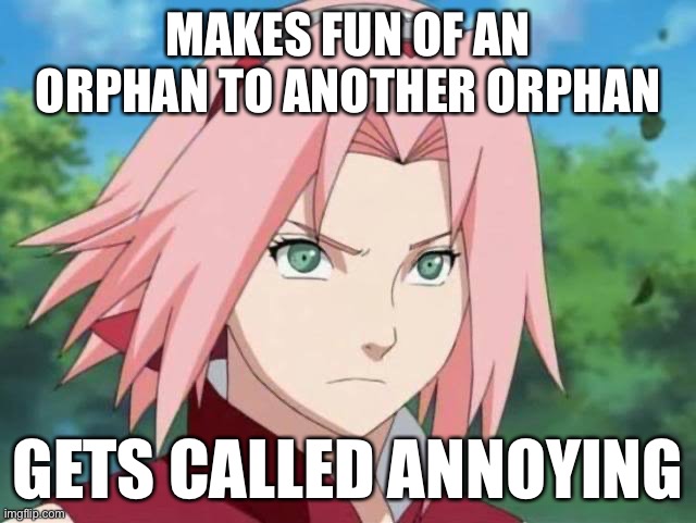 Original Naruto Episode 3: Sakura Makes fun of Naruto (An orphan) to another orphan (Sasuke), and gets called annoying | MAKES FUN OF AN ORPHAN TO ANOTHER ORPHAN; GETS CALLED ANNOYING | image tagged in sakura,memes,annoying,naruto shippuden,makes fun of,useless sakura | made w/ Imgflip meme maker