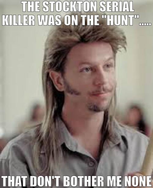 THERES ALWAYS MORE THAN ONE KILLER ON THE LOOSE HE JUST THE ONE THAT GOT CAUGHT! | THE STOCKTON SERIAL KILLER WAS ON THE "HUNT"..... THAT DON'T BOTHER ME NONE | image tagged in that don't bother me none,meme | made w/ Imgflip meme maker