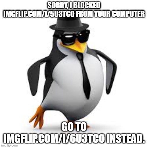 Penguin Saves the Day | SORRY, I BLOCKED IMGFLIP.COM/I/5U3TCO FROM YOUR COMPUTER; GO TO IMGFLIP.COM/I/6U3TCO INSTEAD. | image tagged in memes,penguin,no anime penguin,imgflip users,saves the day,penguins | made w/ Imgflip meme maker