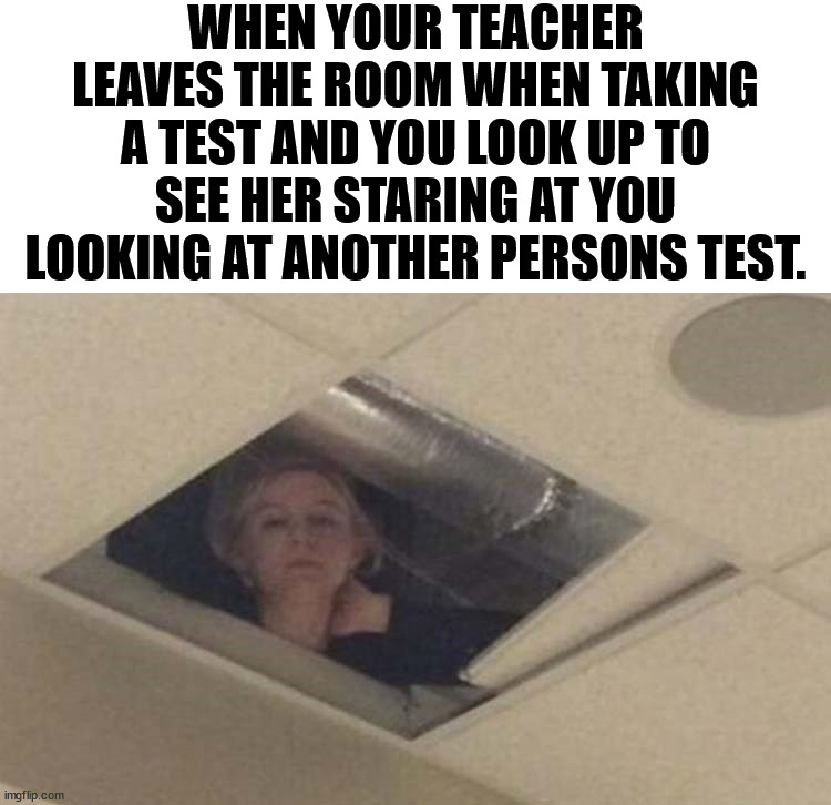 My nightmare | WHEN YOUR TEACHER LEAVES THE ROOM WHEN TAKING A TEST AND YOU LOOK UP TO SEE HER STARING AT YOU LOOKING AT ANOTHER PERSONS TEST. | image tagged in middle school | made w/ Imgflip meme maker