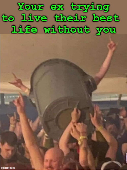 Your ex trying to live their best 
life without you | image tagged in your ex | made w/ Imgflip meme maker