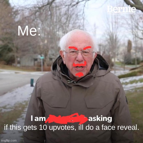 hehe, im just bored. dont feel compelled to upvote. | Me:; if this gets 10 upvotes, ill do a face reveal. | image tagged in memes,bernie i am once again asking for your support | made w/ Imgflip meme maker