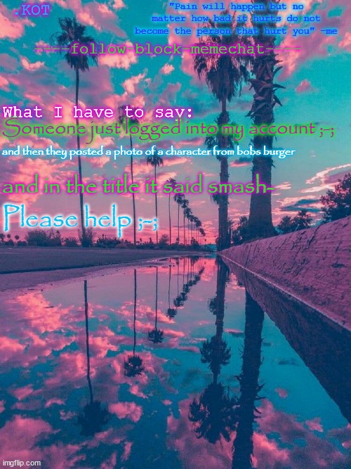 .K0T announcement temp V.2 | Someone just logged into my account ;-;; and then they posted a photo of a character from bobs burger; and in the title it said smash-; Please help ;-; | made w/ Imgflip meme maker