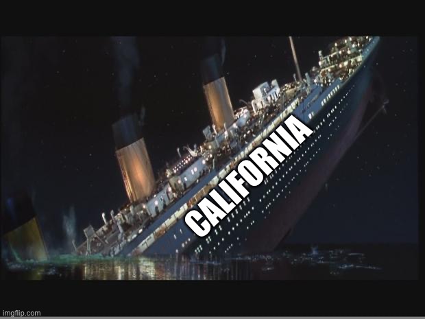 The only thing the liberal policies in California don’t over regulate or tax is crime. People are leaving the state | CALIFORNIA | image tagged in titanic sinking,california,over regulated,over taxed,soft on crime,exodus | made w/ Imgflip meme maker