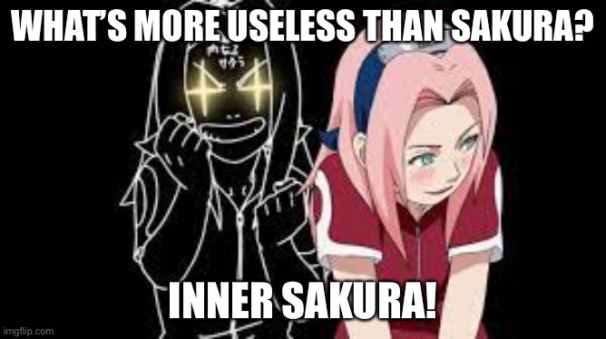 Inner Sakura - Useless - Part 2 | WHAT’S MORE USELESS THAN SAKURA? INNER SAKURA! | image tagged in inner sakara cha,inner sakura,sakura,memes,naruto shippuden,useless | made w/ Imgflip meme maker