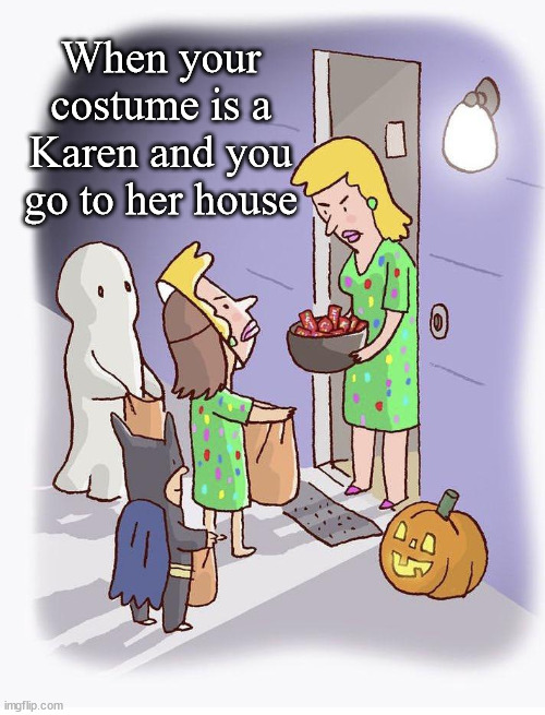 When your costume is a Karen and you go to her house | image tagged in trick or treat | made w/ Imgflip meme maker