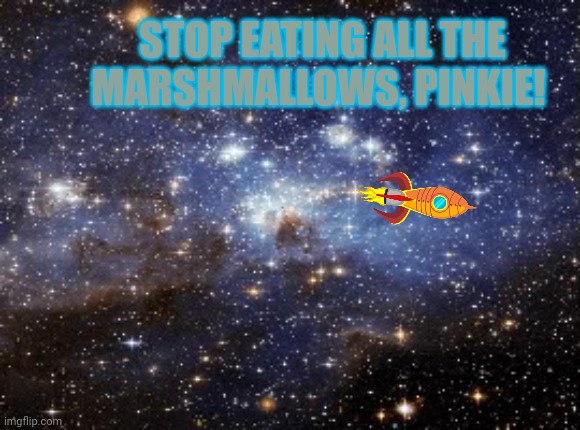outer space | STOP EATING ALL THE MARSHMALLOWS, PINKIE! | image tagged in outer space | made w/ Imgflip meme maker