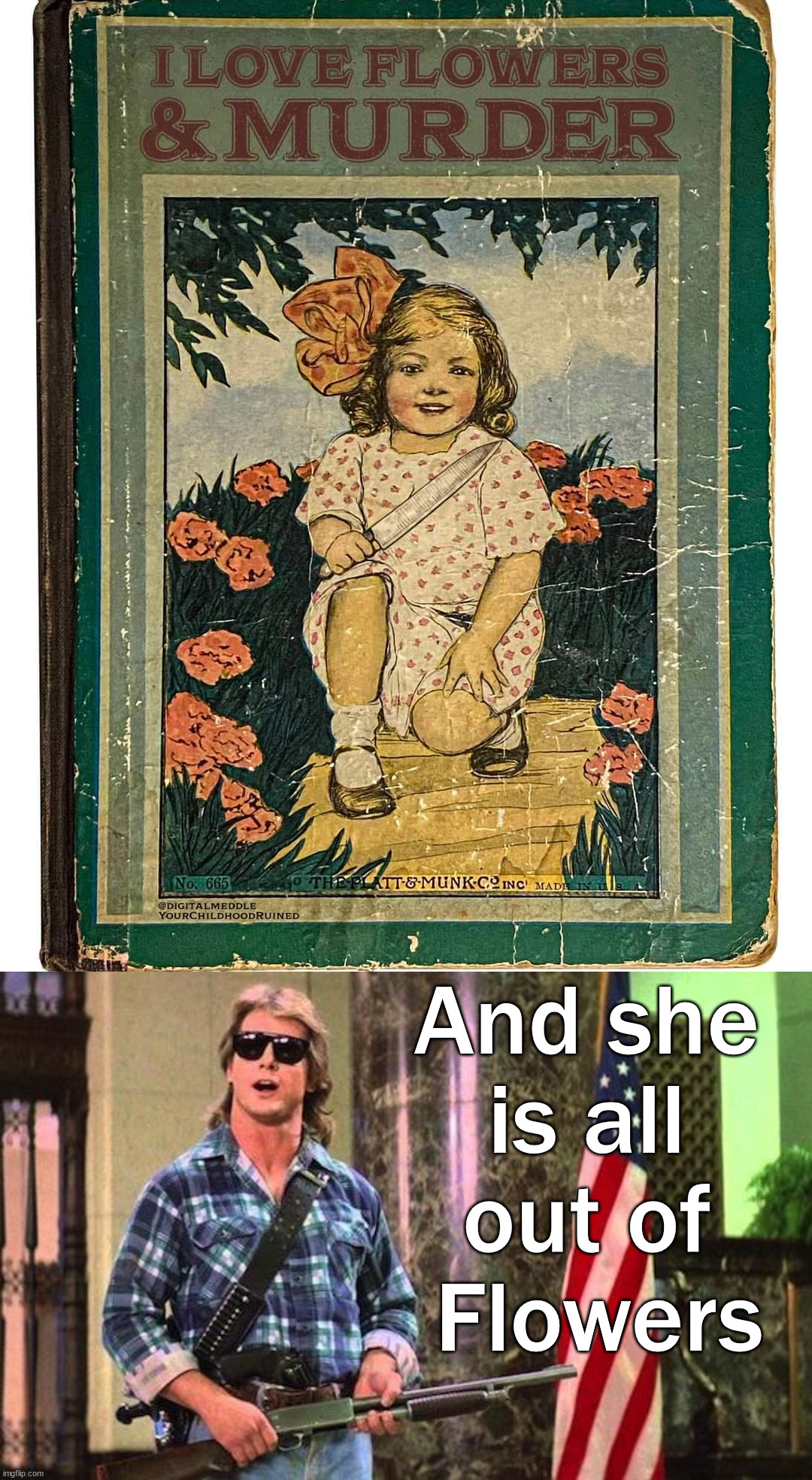 When murder is all you have left. | And she 
is all 
out of 
Flowers | image tagged in all out of bubblegum | made w/ Imgflip meme maker