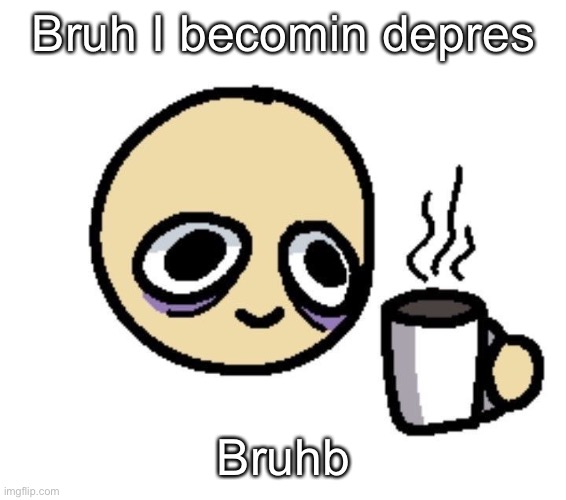 Emoji coffee | Bruh I becomin depres; Bruh | image tagged in emoji coffee | made w/ Imgflip meme maker