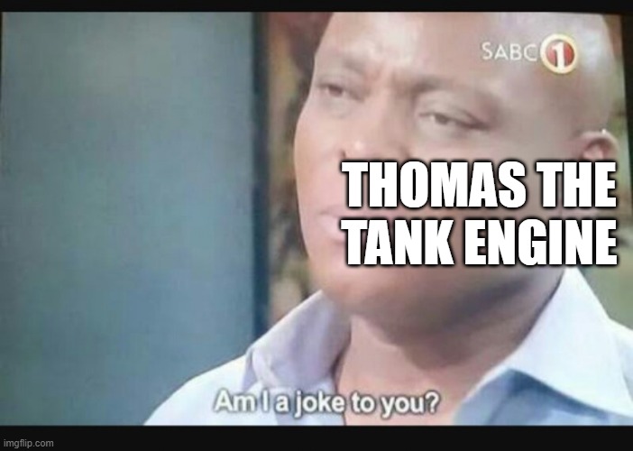 Am I a joke to you? | THOMAS THE TANK ENGINE | image tagged in am i a joke to you | made w/ Imgflip meme maker