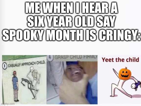 And I took that personally. | ME WHEN I HEAR A SIX YEAR OLD SAY SPOOKY MONTH IS CRINGY: | image tagged in casually approach child grasp child firmly yeet the child | made w/ Imgflip meme maker