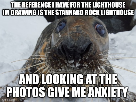 it doesnt help that one website calls it "the loneliest place on the continent" | THE REFERENCE I HAVE FOR THE LIGHTHOUSE IM DRAWING IS THE STANNARD ROCK LIGHTHOUSE; AND LOOKING AT THE PHOTOS GIVE ME ANXIETY | image tagged in his name's bim bim | made w/ Imgflip meme maker