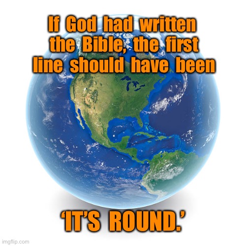 It’s round | If  God  had  written  the  Bible,  the  first  line  should  have  been; ‘IT’S  ROUND.’ | image tagged in globe planet earth,if god,written bible,first words,it is round | made w/ Imgflip meme maker