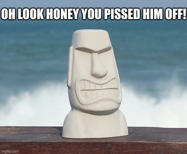 he looks like he just watched monsters vs aliens | OH LOOK HONEY YOU PISSED HIM OFF! | image tagged in memes,funny,moai,angry moai,angry,pissed | made w/ Imgflip meme maker