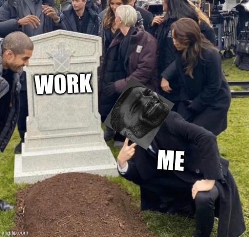 lol | WORK; ME | image tagged in grant gustin over grave | made w/ Imgflip meme maker