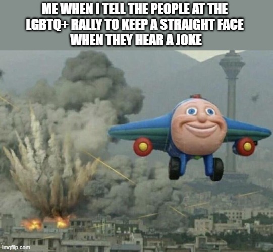 I have an evil plan | ME WHEN I TELL THE PEOPLE AT THE 
LGBTQ+ RALLY TO KEEP A STRAIGHT FACE 
WHEN THEY HEAR A JOKE | image tagged in toy plane bombing city | made w/ Imgflip meme maker
