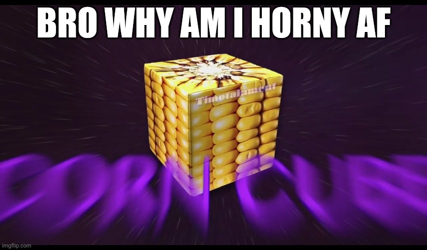 ᴄ ᴏ ʀ ɴ  ᴄ ᴜ ʙ ᴇ | BRO WHY AM I HORNY AF | made w/ Imgflip meme maker