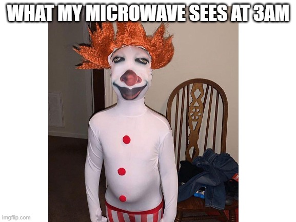 at 3AM be like | WHAT MY MICROWAVE SEES AT 3AM | image tagged in memes,goofy | made w/ Imgflip meme maker