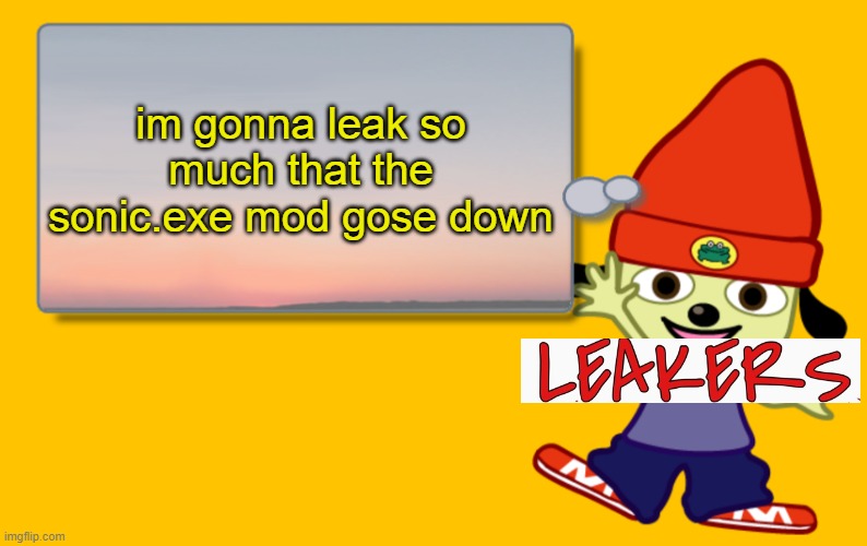 so true | im gonna leak so much that the sonic.exe mod gose down | image tagged in parappa text box | made w/ Imgflip meme maker