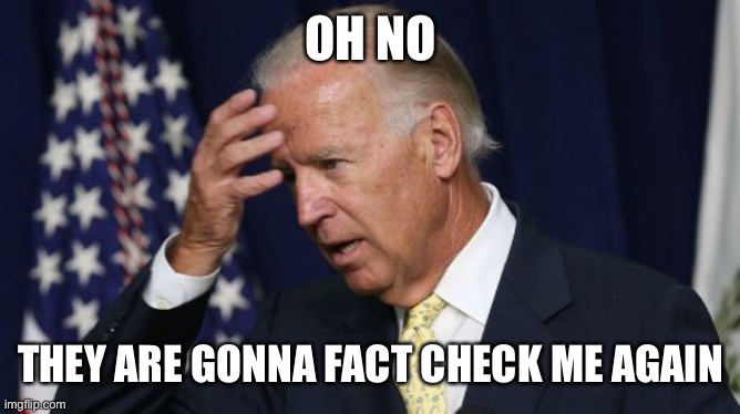 Joe Biden worries | OH NO THEY ARE GONNA FACT CHECK ME AGAIN | image tagged in joe biden worries | made w/ Imgflip meme maker