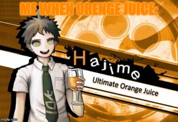 yes? | ME WHEN ORENGE JUICE: | image tagged in ultimate orange juice | made w/ Imgflip meme maker