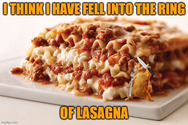 the ring of lasagna | I THINK I HAVE FELL INTO THE RING; OF LASAGNA | image tagged in lasagna,garfield,cats,johnny cash,20th century fox | made w/ Imgflip meme maker